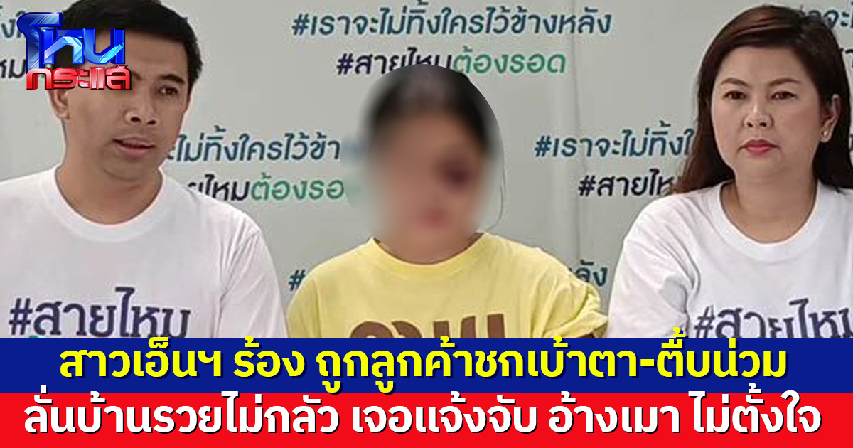 สาวเอ็นฯ ร้อง ถูกลูกค้าทำร้ายน่วม ลั่นบ้านรวยไม่กลัวตร. เจอแจ้งจับอ้างเมา จ่ายเยียวยาเล็กน้อย