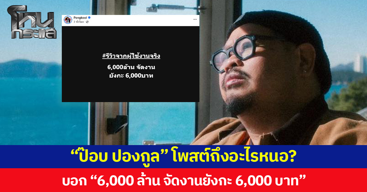 “ป๊อบ ปองกูล” โพสต์ถึงอะไรหนอ? บอก “6,000 ล้าน จัดงานยังกะ 6,000 บาท”