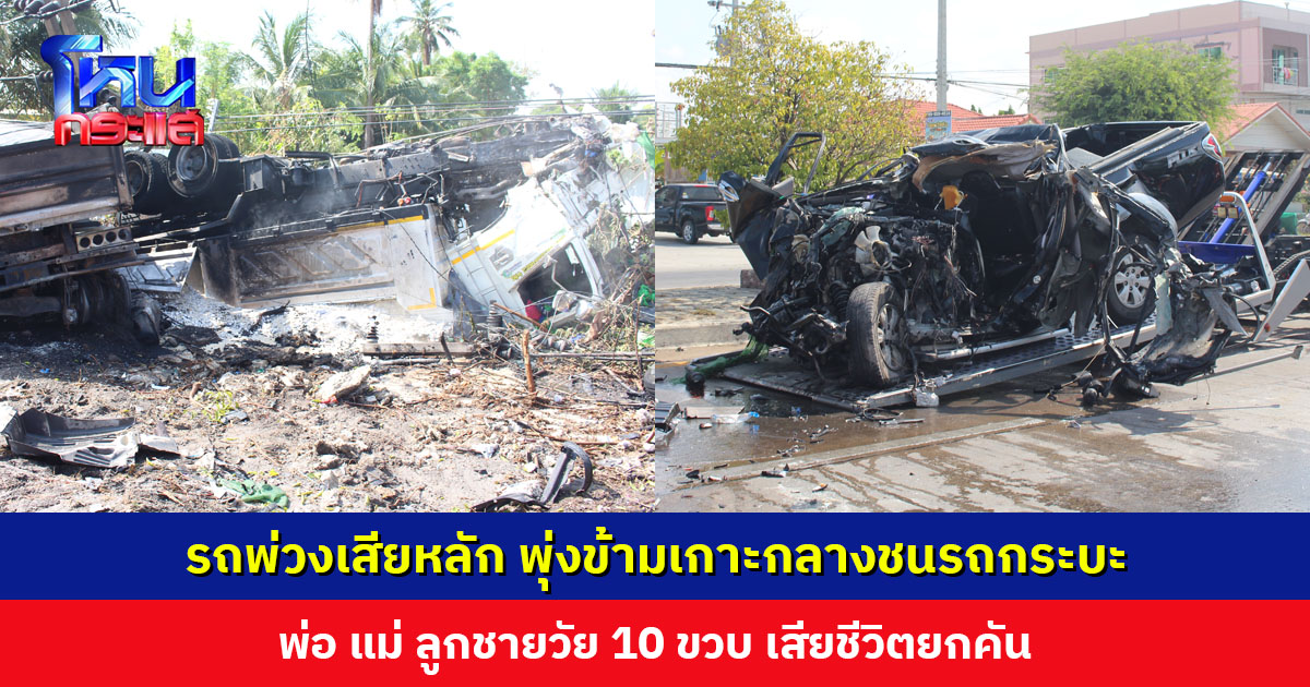 รถพ่วงบรรทุกแร่เสียหลัก พุ่งข้ามเกาะกลางชนรถกระบะ พ่อ แม่ ลูกวัย 10 ขวบ เสียชีวิตยกคัน ส่วนคนขับรถพ่วงเจ็บสาหัส