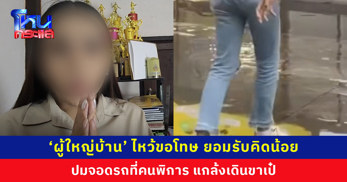 ‘ผู้ใหญ่บ้าน’ ไหว้ขอโทษทุกคน ยอมรับคิดน้อย อยากได้ยอดไลก์ยอดวิว  ปมจอดรถที่คนพิการ-แกล้งเดินขาเป๋