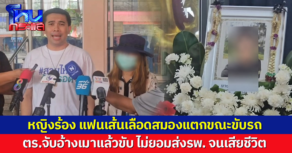 หญิงร้อง แฟนเส้นเลือดสมองแตกขณะขับรถ ตร.จับอ้างเมาแล้วขับ ไม่ยอมส่งรพ. สุดท้ายเสียชีวิต