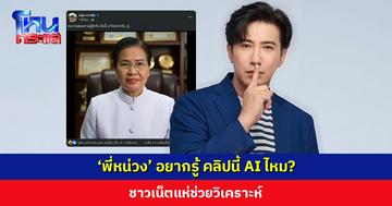 ‘พี่หน่วง’ อยากรู้ คลิปนี้ AI ไหม? ชาวเน็ตแห่ช่วยวิเคราะห์