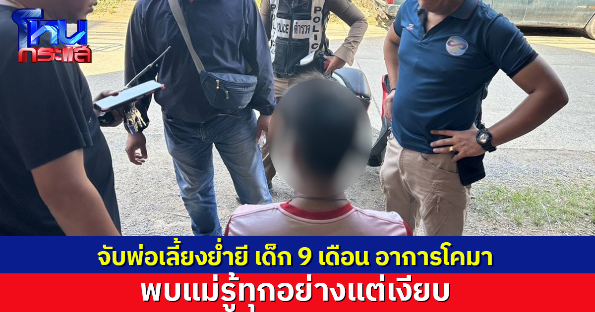 จับพ่อเลี้ยงทารุณ-ย่ำยี เด็ก 9 เดือน อาการโคมา สลด แม่แท้ๆ รู้เรื่องแต่เงียบ
