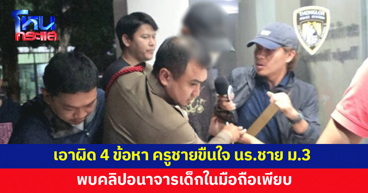 เอาผิด 4 ข้อหา ครูชายขืนใจนักเรียนชาย ม.3 ตรวจสอบพบคลิปอนาจารเด็กในมือถือเพียบ