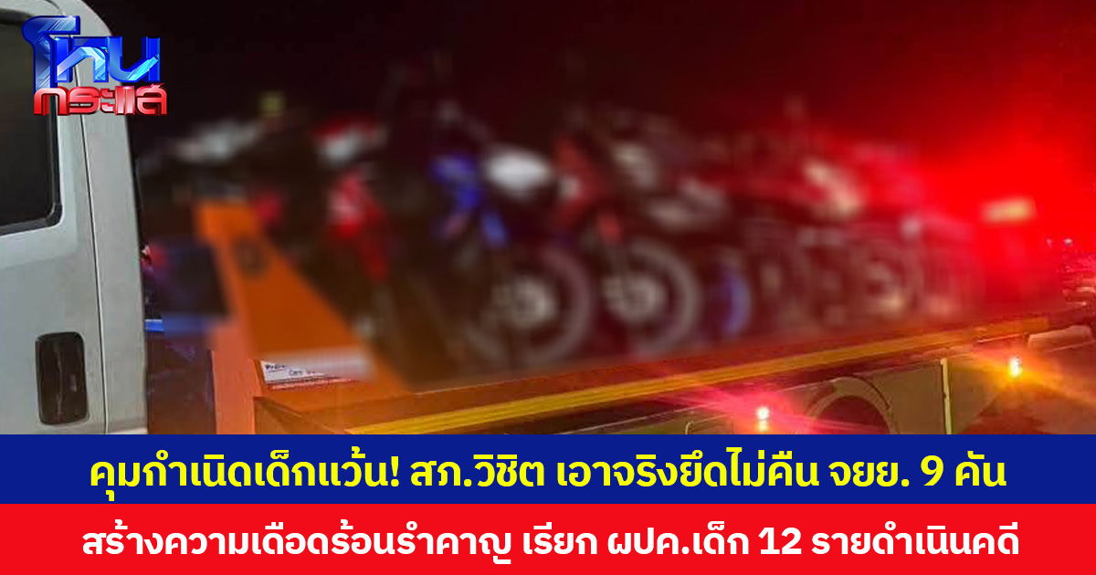 คุมกำเนิดเด็กแว้น! สภ.วิชิต เอาจริงยึดไม่คืน จยย. 9 คัน สร้างความเดือดร้อนรำคาญ เรียก ผปค. เด็ก 12 รายดำเนินคดี