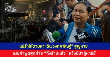แม่ร่ำไห้ตามหา “ดิน” นักร้องนำวงทศกัณฐ์ สูญหายเหตุไฟไหม้โรงเบียร์ลาดพร้าว เผยคำพูดสุดท้ายก่อนขึ้นเวทีลูกบอก "ถึงร้านแล้ว" เฝ้ารอปาฏิหาริย์