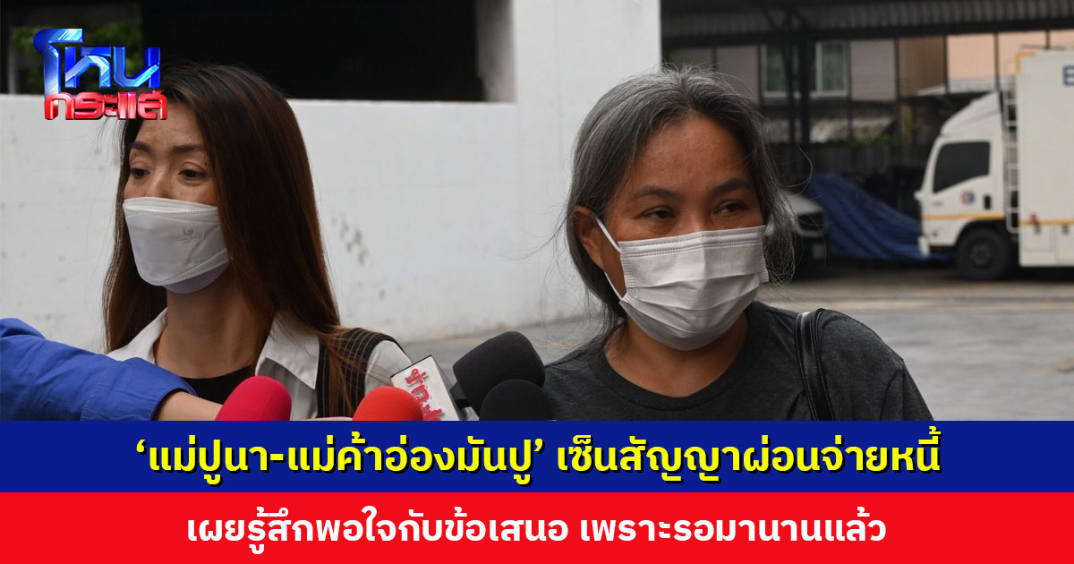 เคลียร์จบ! ‘แม่ปูนา-แม่ค้าอ่องมันปู’ เซ็นสัญญาผ่อนจ่ายหนี้ เผยรู้สึกพอใจกับข้อเสนอ เพราะรอมานานแล้ว
