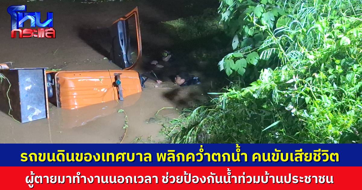รถขนดินของเทศบาล พลิกคว่ำจมแม่น้ำ คนขับติดในตัวรถเสียชีวิต เผยมาทำงานนอกเวลาราชการ ขนดินไปถมป้องกันน้ำท่วมบ้านประชาชน