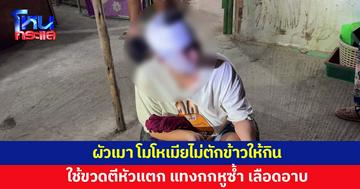 ผัวเมา โมโหเมียไม่ตักข้าวให้กิน ใช้ขวดตีหัวแตก แทงกกหูซ้ำ