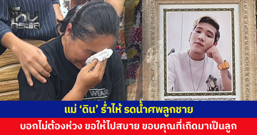 แม่ 'ดิน' ร่ำไห้ รดน้ำศพลูกชาย เผยตั้งแต่เกิดเรื่องยังไร้การติดต่อจากทางร้าน ฝากบอกลูก "ไม่ต้องห่วง ขอให้ไปสบาย"