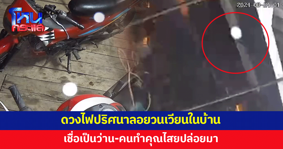 ดวงไฟปริศนาลอยวนเวียน เจ้าของบ้านเชื่อเป็นว่าน คนทำคุณไสยปล่อยมา