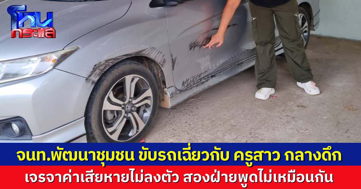 ครูสาวขับรถกลับบ้าน เจอเจ้าหน้าที่พัฒนาชุมชน แซงซ้ายเบียดชนรถพัง เจรจาค่าเสียหายไม่ลงตัว อีกฝ่ายโต้ เรียกเงินขนาดนี้มันก็เกินไป