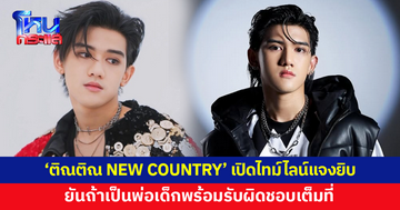 'ติณติณ NEW COUNTRY' เปิดไทม์ไลน์แจงยิบทุกประเด็น ยันถ้าเป็นพ่อเด็กพร้อมรับผิดชอบเต็มที่