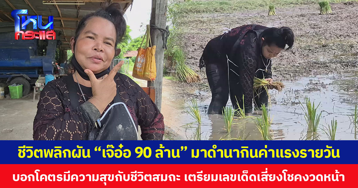 ชีวิตพลิกผัน “เจ๊อ๋อ 90 ล้าน” มาดำนากินค่าแรงรายวัน บอกโคตรมีความสุขกับชีวิตสมถะ เตรียมเลขเด็ดเสี่ยงโชคงวดหน้า