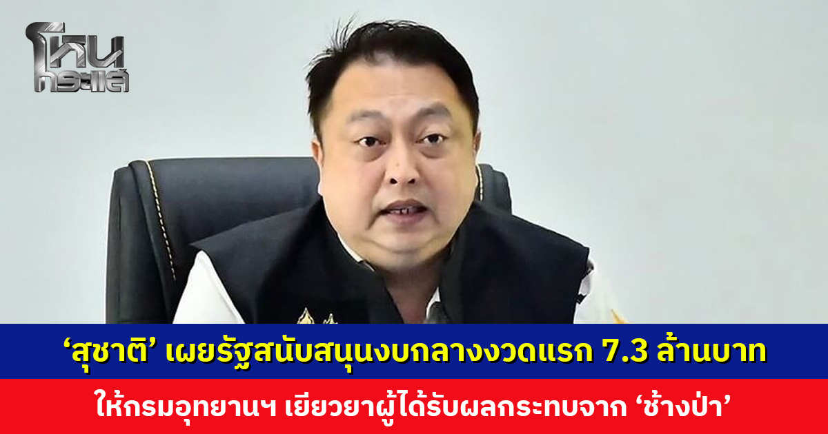 ‘สุชาติ’ เผยรัฐบาลสนับสนุนงบกลางงวดแรก 7.3 ล้านบาท ให้กรมอุทยานฯ