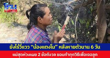ยังไร้วี่แวว “น้องแตงโม” หลังหายตัวนาน 6 วัน แม่สุดห่วงเผย 2 ข้อกังวล ยอมทำทุกวิธีเพื่อเจอลูก