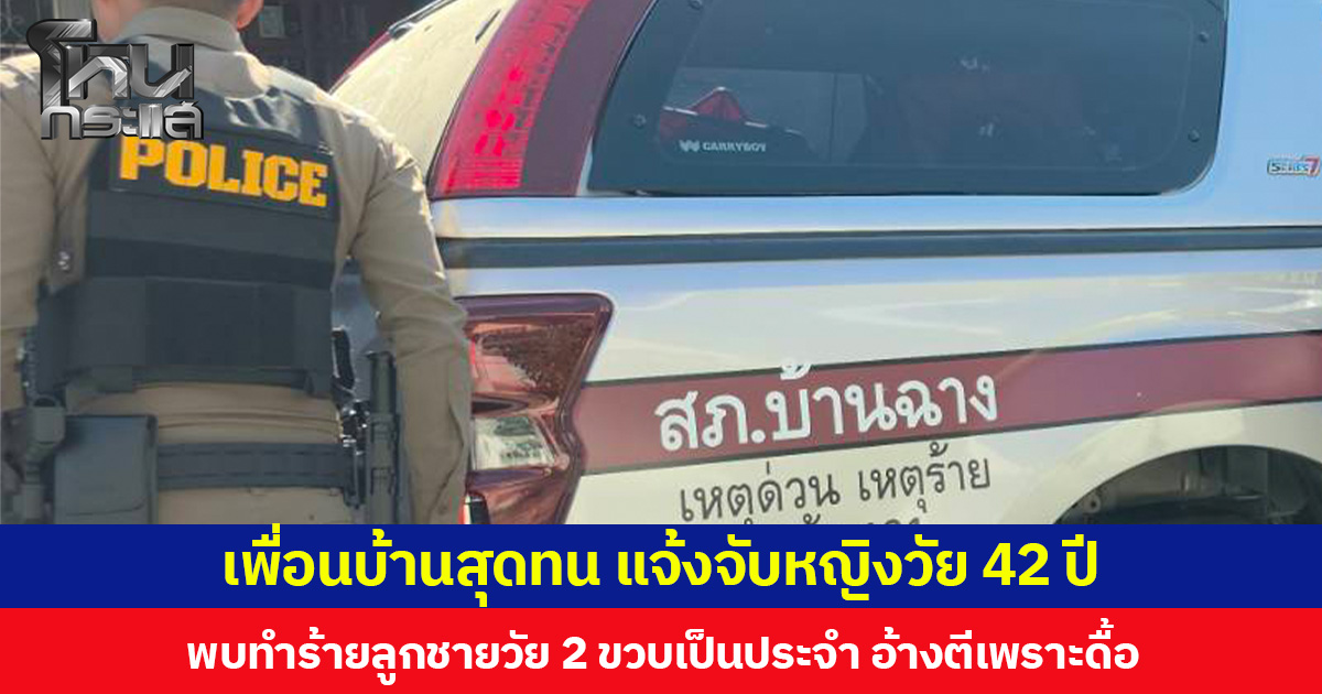เพื่อนบ้านสุดทน แจ้งจับหญิงวัย 42 ปี  พบทำร้ายลูกชายวัย 2 ขวบเป็นประจำ อ้างตีเพราะดื้อ