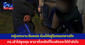 หญิงตกงาน ยืนเหม่อ ร้องไห้อยู่ริมถนนกลางดึก ตำรวจพามาตั้งหลักที่โรงพัก ให้คำแนะนำพร้อมให้กำลังใจ