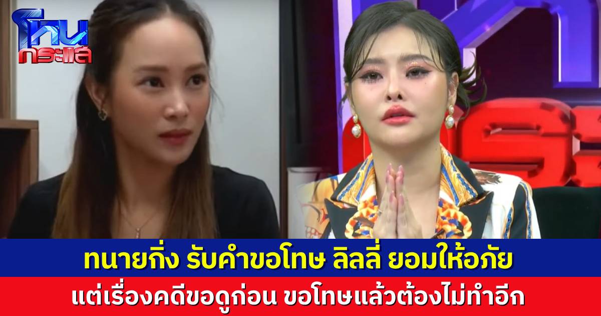 “ทนายกิ่ง” รับคำขอโทษ “ลิลลี่” ให้อภัย แต่เรื่องคดีรอดูก่อน ขอโทษแล้วต้องไม่ทำอีก