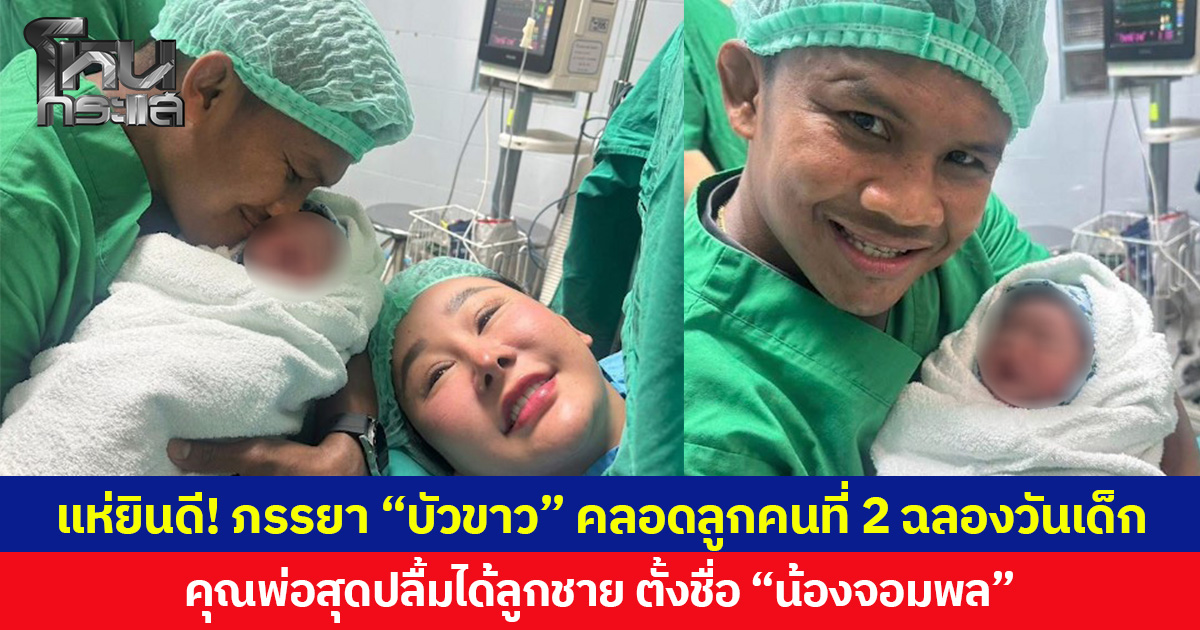 แห่ยินดี! ภรรยา “บัวขาว” คลอดลูกคนที่ 2 ฉลองวันเด็ก คุณพ่อสุดปลื้มได้ลูกชาย ตั้งชื่อ”น้องจอมพล”