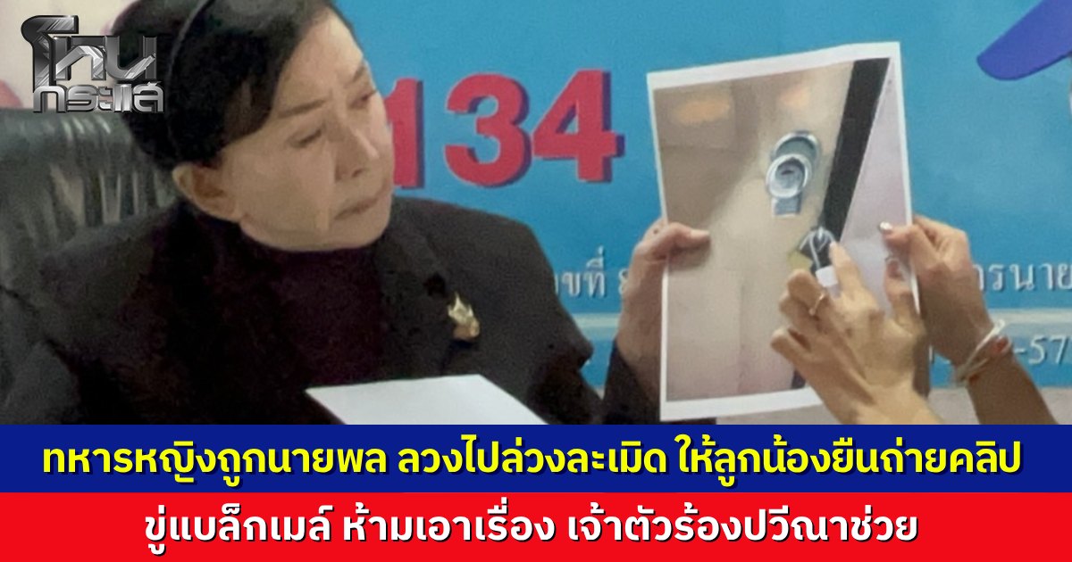 "ร.ท.หญิง" ร้อง "ปวีณา" ถูก "นายพล" ลวงกินข้าวอ้างเลี้ยงอำลา ก่อนมอมยาอุ้มขึ้นรถไปล่วงละเมิดในม่านรูด สั่งคนขับรถยืนดูพร้อมถ่ายคลิปแบล็กเมล์ ขู่แจ้งความตายแน่