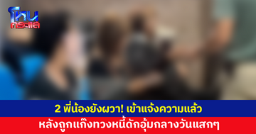2 พี่น้องยังผวา! เข้าแจ้งความ หลังถูกแก๊งทวงหนี้ดักอุ้มกลางวันแสกๆ พาไปปล่อยทิ้งข้ามอำเภอ