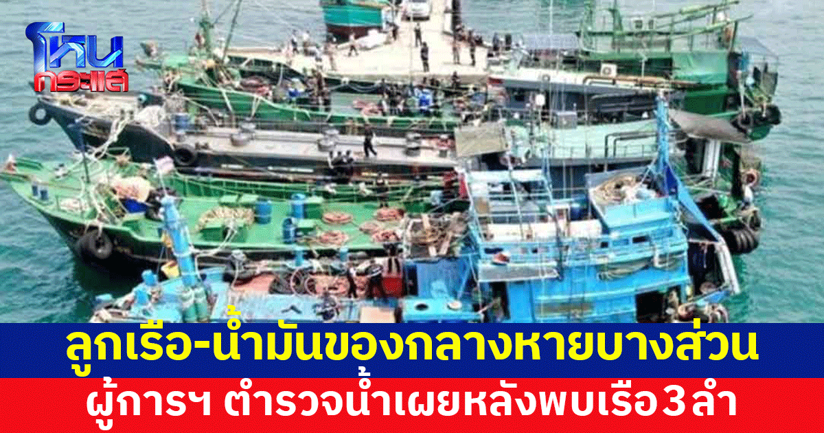 'บิ๊กก้อง' ยืนยันพบเรือแล้ว 3 ลำ ผู้การฯ ตำรวจน้ำ เผยมีลูกเรือ-น้ำมันของกลางหายบางส่วน