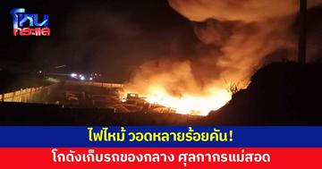 วอดหลายร้อยคัน! ไฟไหม้โกดังเก็บรถของกลาง หลังด่านศุลกากรแม่สอด