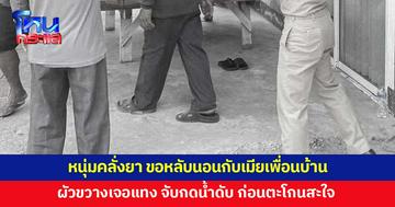 หนุ่มคลั่งยา ขอหลับนอนกับเมียเพื่อนบ้าน ผัวขวางเจอแทง จับกดน้ำดับ