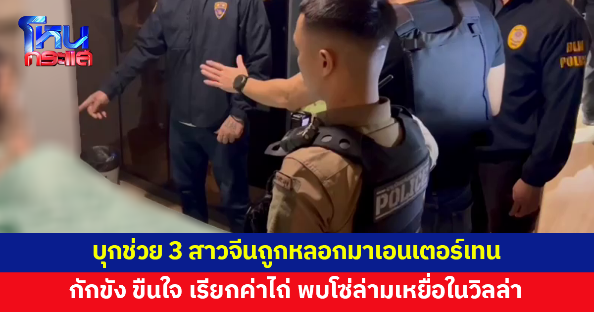 บุกช่วย 3 สาวจีน ส่งแชตลับขอให้ญาติช่วย หลังถูกหลอกมาเอนเตอร์เทน กักขัง ขืนใจ เรียกค่าไถ่