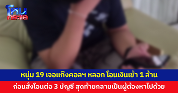หนุ่ม 19 เจอแก๊งคอลฯ หลอกตรวจสอบบัญชี โอนเงินเข้า 1 ล้านก่อนสั่งโอนต่อ 3 บัญชี สุดท้ายกลายเป็นผู้ต้องหาไปด้วย