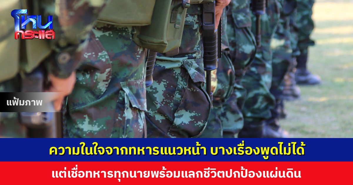 ความในใจจากทหารแนวหน้า บางเรื่องพูดไม่ได้ ได้แต่เจ็บอยู่ในใจ แต่เชื่อทหารทุกนายพร้อมแลกชีวิตปกป้องแผ่นดิน