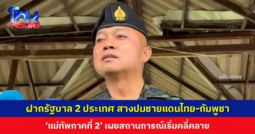 ‘แม่ทัพภาคที่ 2’ เผยสถานการณ์ชายแดนไทย-กัมพูชาเริ่มคลี่คลาย นัดเจรจาไร้อาวุธสัปดาห์ละ 3 วัน ยันทหารไม่อยากสู้รบ แต่พร้อมปกป้องอธิปไตย
