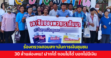 ชาวบ้านร้องตรวจสอบสถาบันการเงินชุมชน ฝากได้อย่างเดียว พอเบิก-ถอน บอกไม่มีเงิน