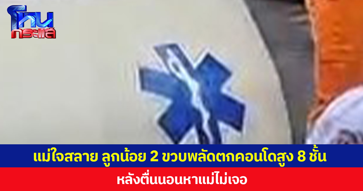 แม่ใจสลาย  หนูน้อยวัย 2 ขวบ พลัดตกคอนโดสูง 8 ชั้น หลังตื่นนอนหาแม่ไม่เจอ