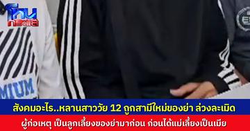 น้าร้องสื่อ หลานสาววัย 12 ถูกสามีใหม่ของย่าวัย 43 ล่วงละเมิด 3 ครั้งใน 2 สัปดาห์ พาแจ้งความ ตร. แนะให้ไปแจ้งที่กาญจนบุรี ครอบครัวหวั่นผู้ก่อเหตุพยายามติดต่อเกลี้ยกล่อม