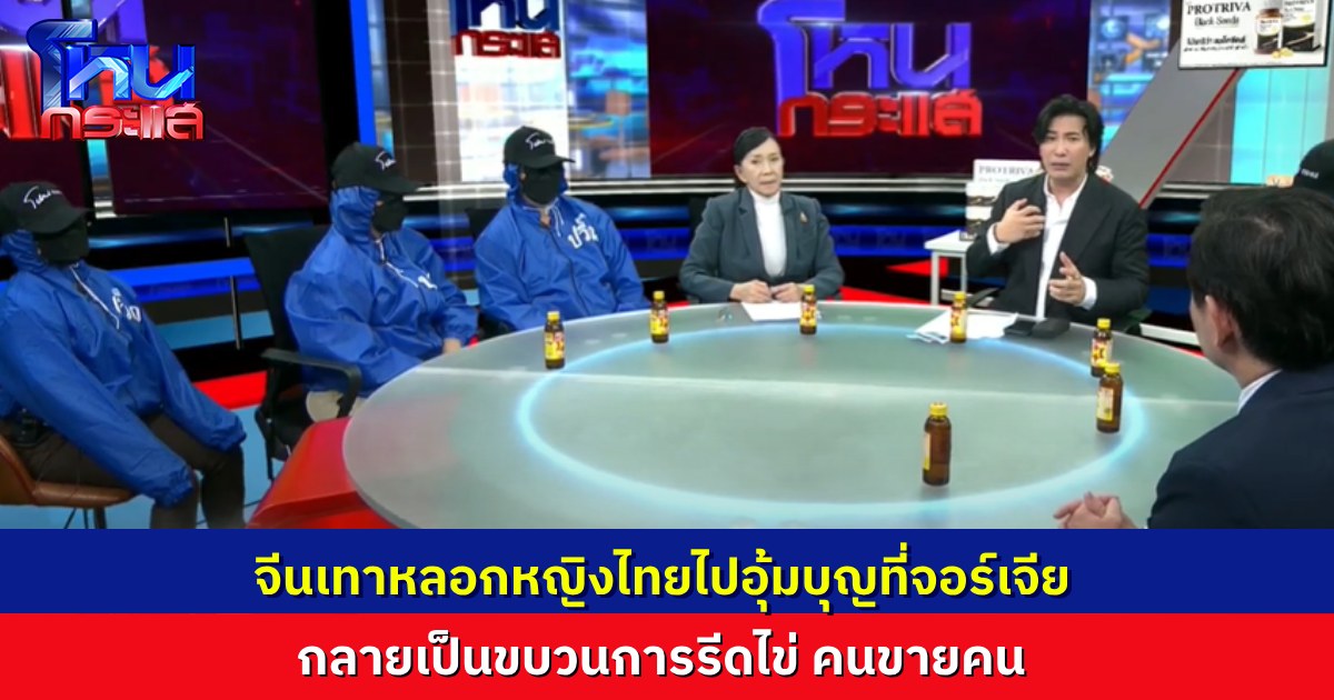 แฉขบวนการคนขายคน หญิงไทยถูกจีนเทาหลอกไปอุ้มบุญที่จอร์เจีย สุดท้ายหลอกรีดไข่ไปขาย ไม่ต่างจากโรงงานผลิตมนุษย์ หวังเอาอวัยวะ