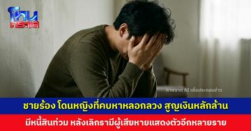 ชายร้องโหนกระแส โดนหญิงที่คบหาหลอกลวง ชวนลงทุน อ้างมีปัญหาการเงิน สูญเงินหลักล้านบาท