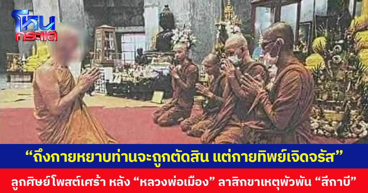 “ถึงกายหยาบท่านจะถูกตัดสิน แต่กายทิพย์เจิดจรัส” ลูกศิษย์โพสต์เศร้า หลัง “หลวงพ่อเมือง” ลาสิกขาเหตุพัวพัน “สีกาบี”