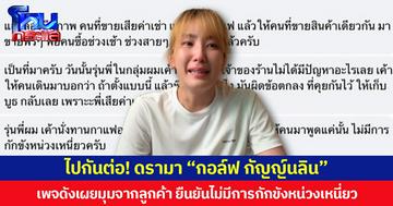 ไปกันต่อ! ดรามา “กอล์ฟ กัญญ์นลิน”  เพจดังเผยมุมจากลูกค้า ยืนยันไม่มีการกักขังหน่วงเหนี่ยว
