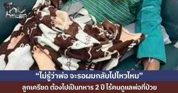 “ไม่รู้ว่าพ่อ จะรอผมกลับไปไหวไหม” ลูกเครียด ต้องไปเป็นทหาร 2 ปี ไร้คนดูแลพ่อที่ป่วย ปรึกษาสัสดีแล้วแต่ไม่มีคำตอบ