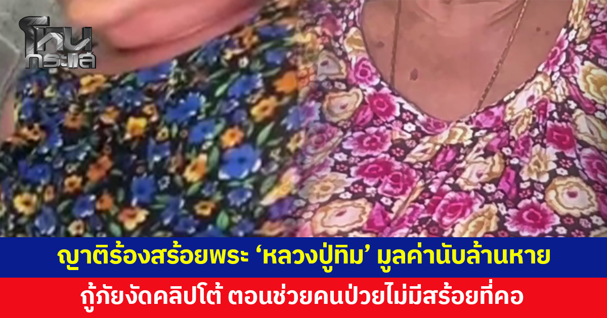 สร้อยทองพร้อมพระ-เครื่องราง ‘หลวงปู่ทิม’ มูลค่านับล้านหายจากคอผู้ป่วย กู้ภัยงัดคลิปโต้ ตอนเข้าช่วยไม่มีสร้อยที่คอ