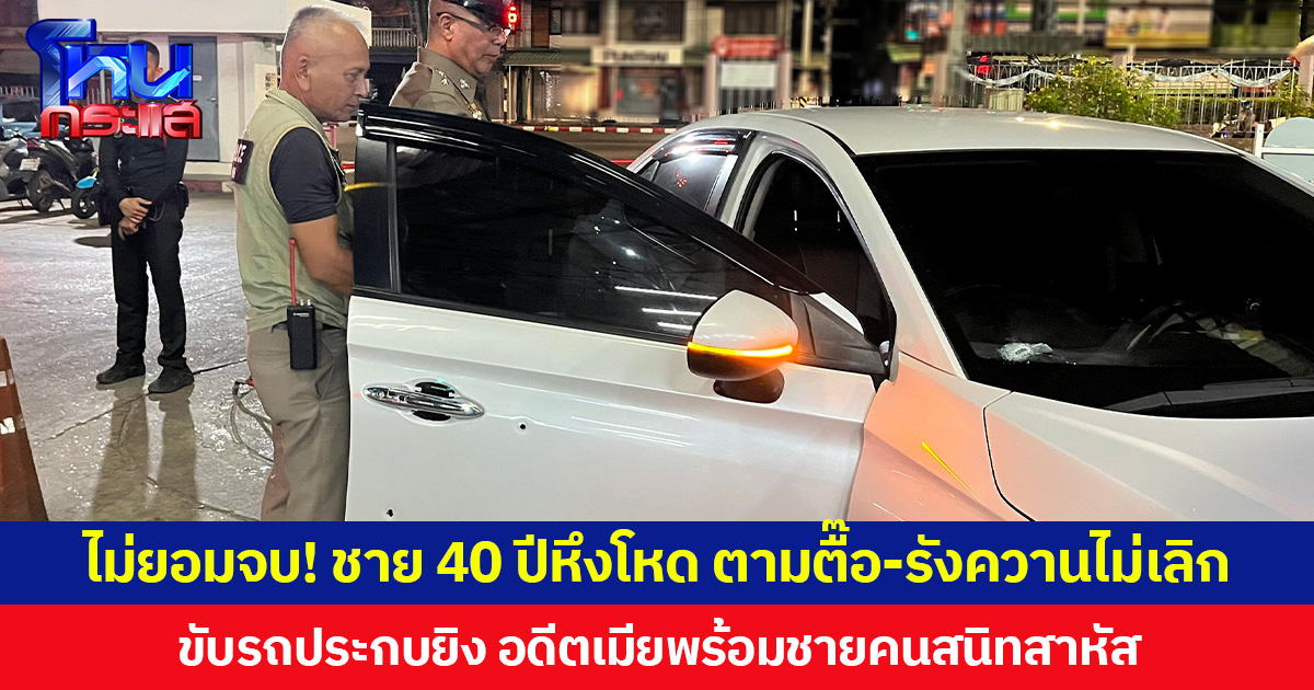 ไม่ยอมจบ! ชาย 40 ปีหึงโหด ตามตื๊อ-รังควานไม่เลิก ขับรถประกบยิง อดีตเมียพร้อมชายคนสนิทสาหัส