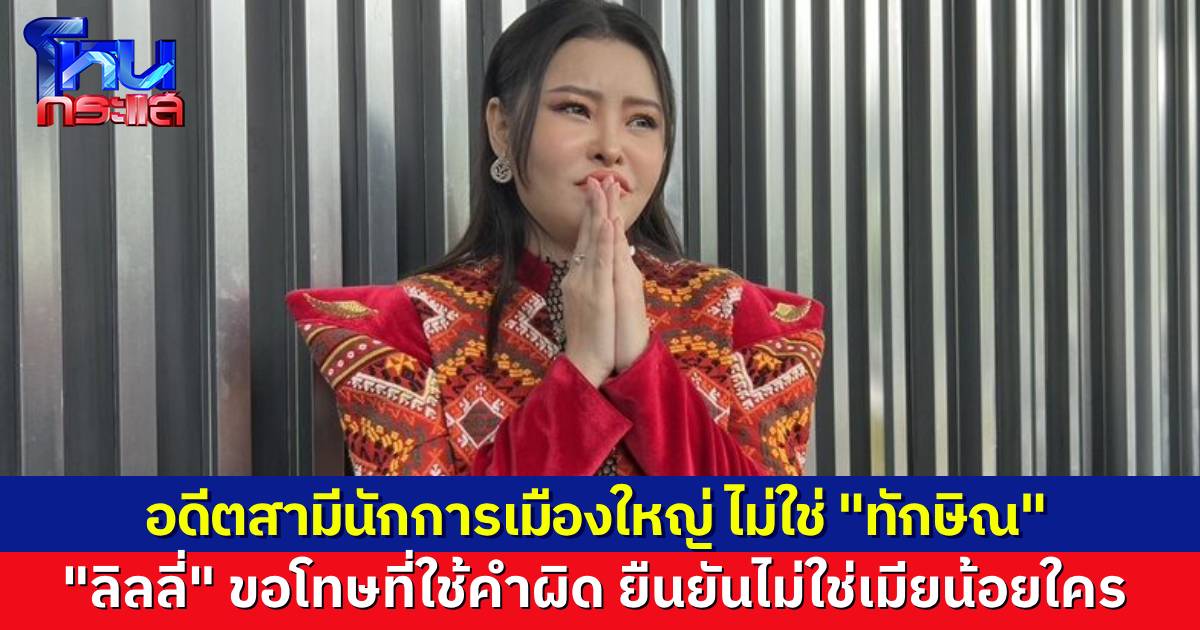 “ลิลลี่ เหงียน” แถลงเคลียร์ดรามา อดีตสามีคนที่ 3 นักการเมืองระดับประเทศ ไม่ใช่ “ทักษิณ” ยืนยันไม่เคยเป็นเมียน้อยใคร