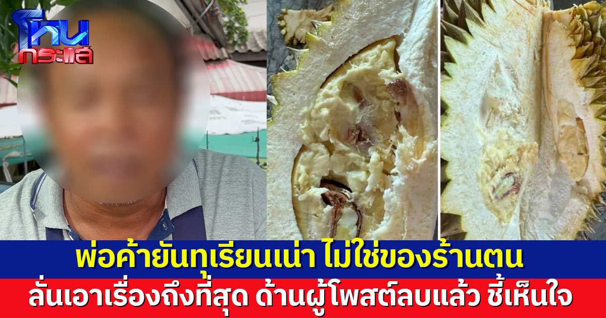 ถูกใส่ร้าย! พ่อค้ายันทุเรียนเน่า ไม่ใช่ของที่ร้าน ลั่นเอาเรื่องถึงที่สุด ด้านผู้โพสต์ลบแล้ว ชี้เห็นใจคนทำมาหากิน