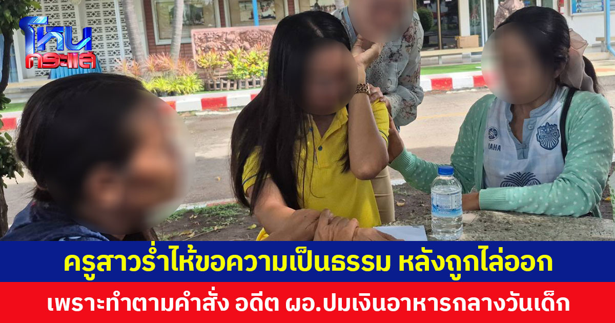 ครูสาวร่ำไห้ขอความเป็นธรรม หลังถูกไล่ออก เพราะทำตามคำสั่ง อดีต ผอ.ปมเงินอาหารกลางวันเด็ก