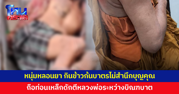 หนุ่มหลอนยา กินข้าวก้นบาตรไม่สำนึกบุญคุณ ฉุนหลวงพ่อเตือนอย่าสุมไฟใกล้กุฏิ ถือท่อนเหล็กดักตีระหว่างบิณฑบาต