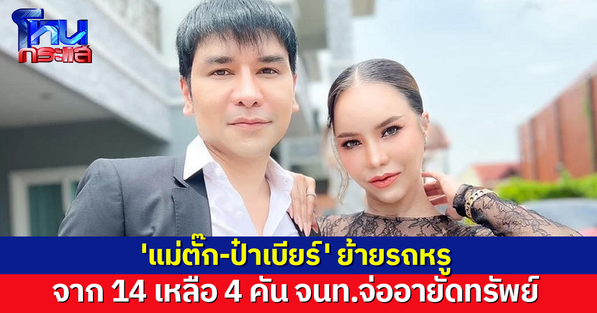'แม่ตั๊ก-ป๋าเบียร์' ย้ายรถหรูจาก 14 คัน เหลือ 4 คัน จนท.เร่งสอบที่มาทรัพย์สิน จ่ออายัด