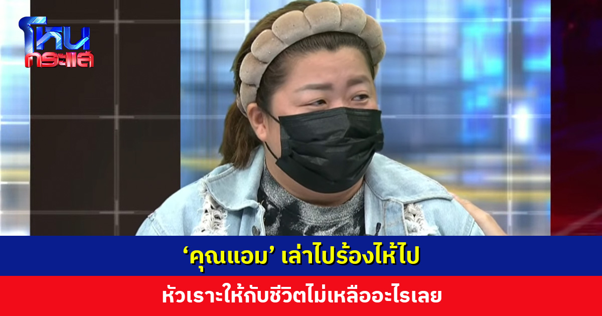 ‘คุณแอม’ เล่าไปร้องไห้ไป หัวเราะให้กับชีวิตไม่เหลืออะไรเลย เผยที่ผ่านมาต้องต่อสู้อย่างหนัก อัดอั้นมาก