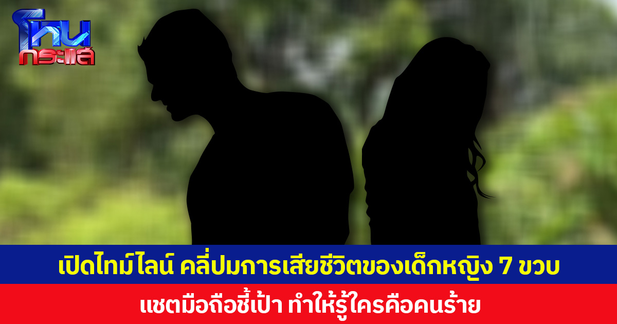 เปิดไทม์ไลน์ คลี่ปมการเสียชีวิตของเด็กหญิง 7 ขวบ  แชตมือถือชี้เป้า ทำให้รู้ใครคือคนร้าย
